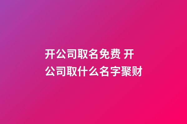 开公司取名免费 开公司取什么名字聚财-第1张-公司起名-玄机派